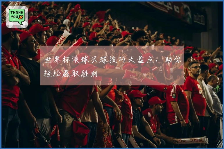 世界杯滚球买球技巧大盘点，助你轻松赢取胜利