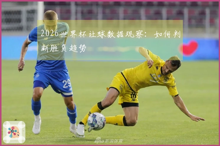 2026世界杯让球数据观察：如何判断胜负趋势