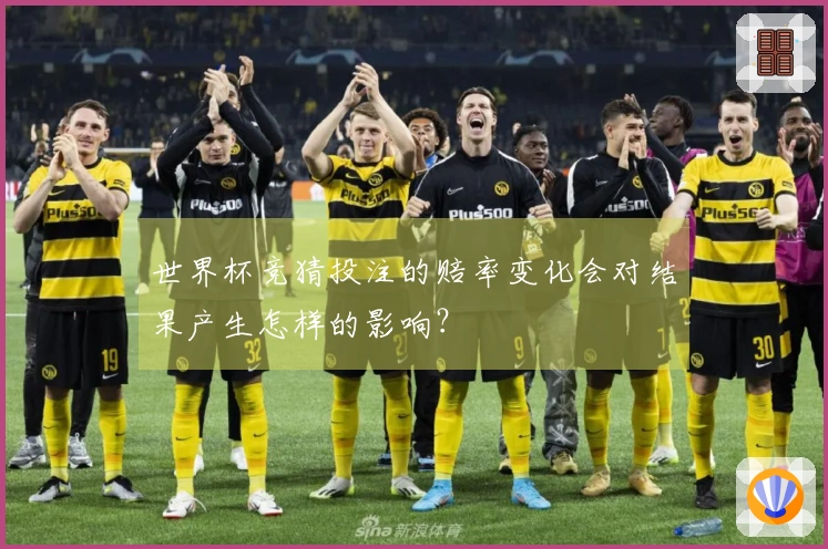 世界杯竞猜投注的赔率变化会对结果产生怎样的影响？