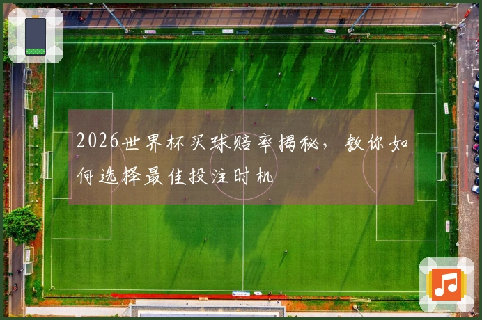2026世界杯买球赔率揭秘，教你如何选择最佳投注时机
