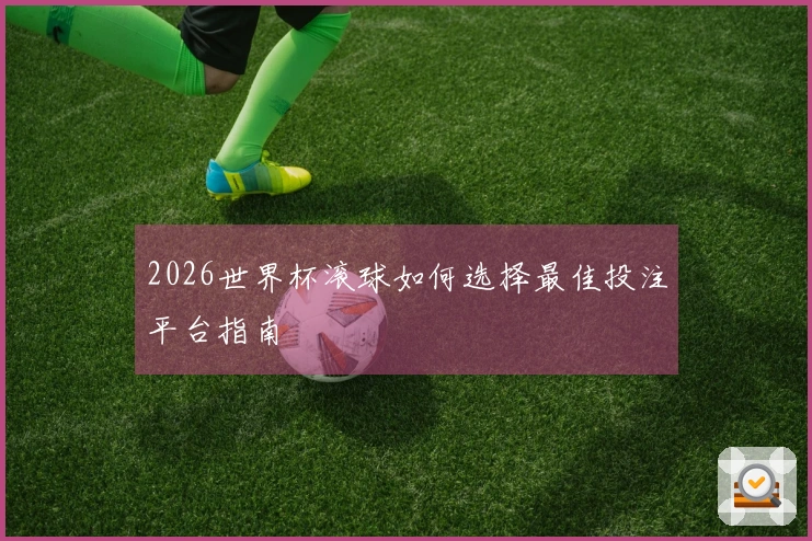 2026世界杯滚球如何选择最佳投注平台指南