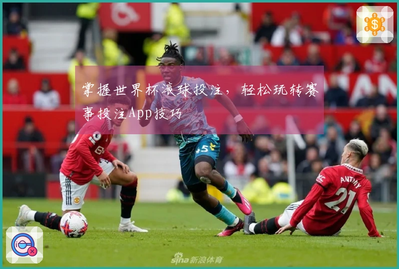 掌握世界杯滚球投注，轻松玩转赛事投注App技巧