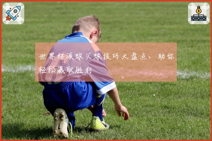 世界杯滚球买球技巧大盘点，助你轻松赢取胜利