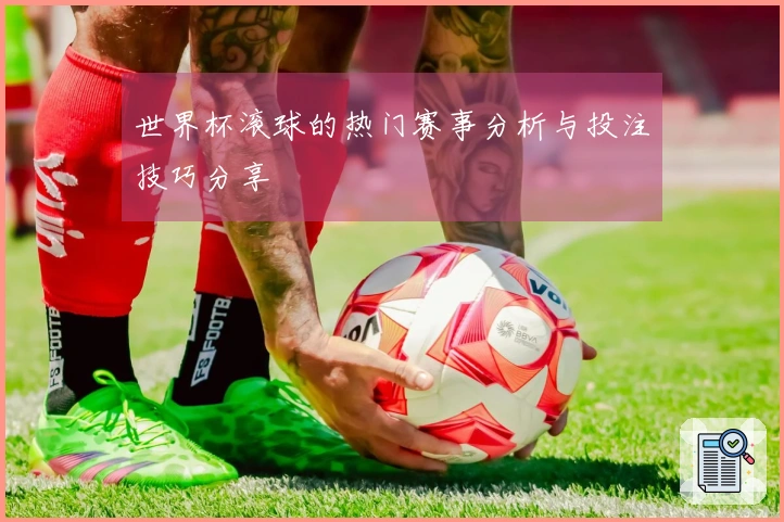 世界杯滚球的热门赛事分析与投注技巧分享