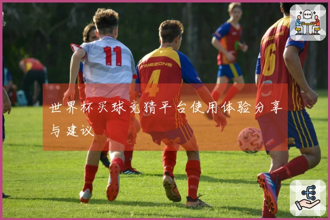 世界杯买球竞猜平台使用体验分享与建议