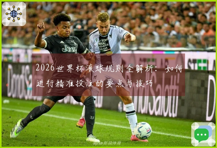 2026世界杯滚球规则全解析：如何进行精准投注的要点与技巧
