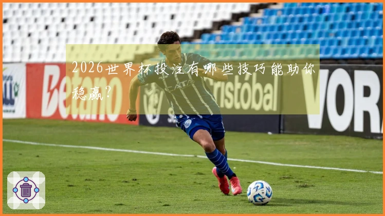 2026世界杯投注有哪些技巧能助你稳赢？