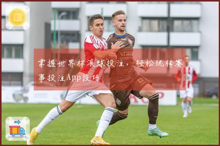 掌握世界杯滚球投注，轻松玩转赛事投注App技巧
